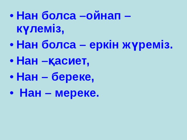 Нан болса –ойнап – күлеміз, Нан болса – еркін жүреміз. Нан –қасиет, Нан – береке,  Нан – мереке. 
