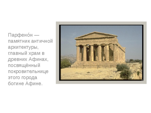Парфено́н — памятник античной архитектуры, главный храм в древних Афинах, посвящённый покровительнице этого города богине Афине. 