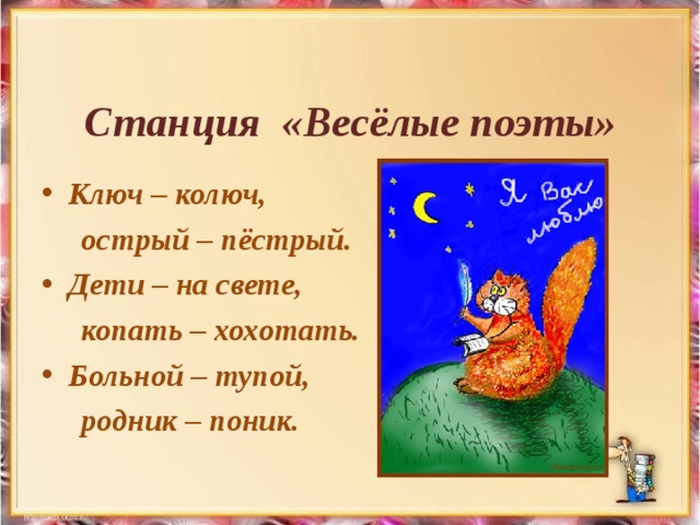 Станция «Весёлые поэты»          Ключ – колюч,  острый – пёстрый. Дети – на свете,  копать – хохотать. Больной – тупой,  родник – поник.