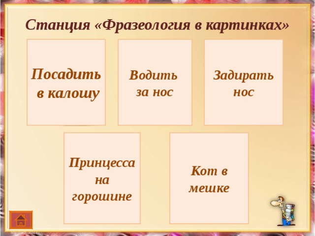 Станция «Фразеология в картинках»   Посадить  в калошу Водить за нос Задирать нос Принцесса на горошине Кот в мешке