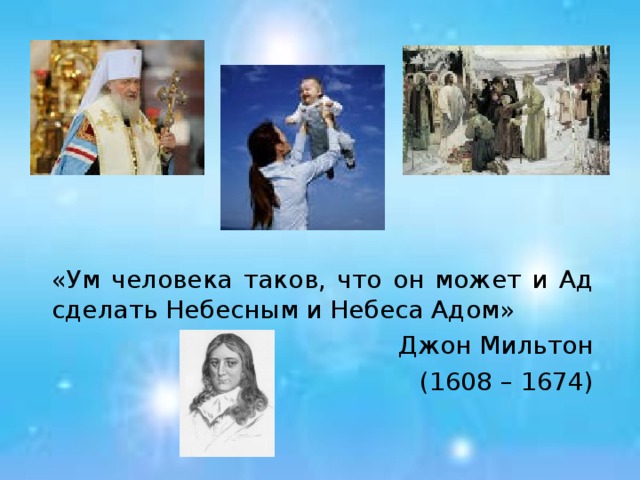 «Ум человека таков, что он может и Ад сделать Небесным и Небеса Адом» Джон Мильтон (1608 – 1674) 