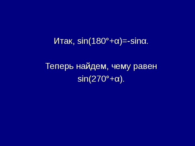 Итак, sin(180° + α )=-sin α . Теперь найдем, чему равен sin(270° + α ) . 