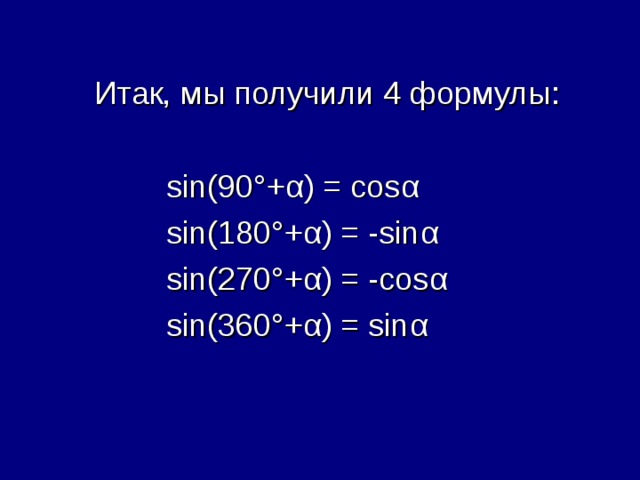 Итак, мы получили 4 формулы:   sin(90° + α ) = cos α   sin(180° + α ) = -sin α   sin(270° + α ) = -cos α   sin( 36 0° + α ) = sin α 
