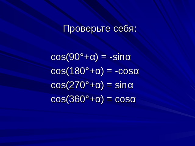 Проверьте себя:   cos(90° + α ) = - sin α   cos(180° + α ) = - cos α   cos(270° + α ) = sin α   cos( 36 0° + α ) = cos α 