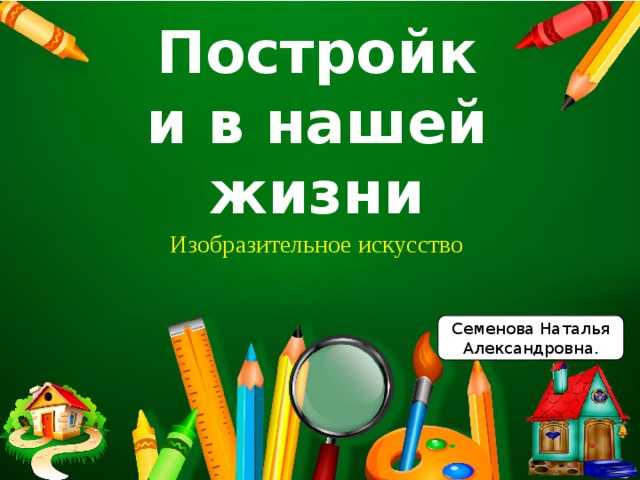 Постройки в нашей жизни Изобразительное искусство Семенова Наталья Александровна. 