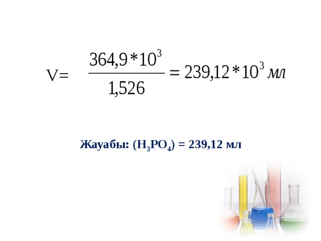 V=  Жауабы: (Н 3 РО 4 ) = 239,12 мл   