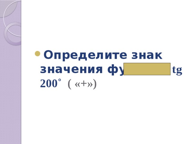  Определите знак значения функции tg 200˚ ( «+») 