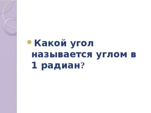  Какой угол называется углом в 1 радиан ? 