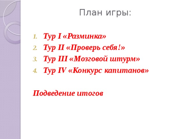 План игры:   Тур I «Разминка» Тур II «Проверь себя!» Тур III «Мозговой штурм» Тур IV «Конкурс капитанов»  Подведение итогов 