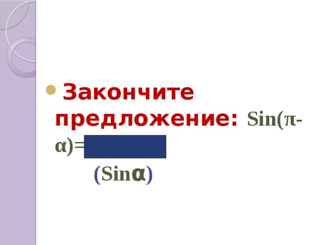  Закончите предложение: Sin(π-α)=…  ( Sin α ) 