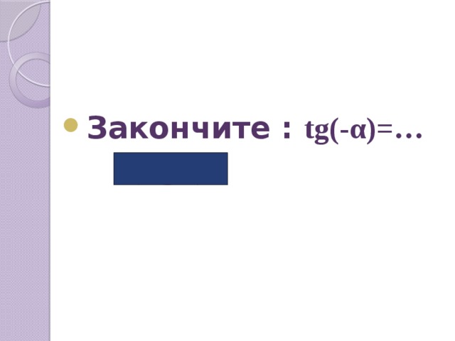  Закончите : tg(-α)=…  (-tg α ) 