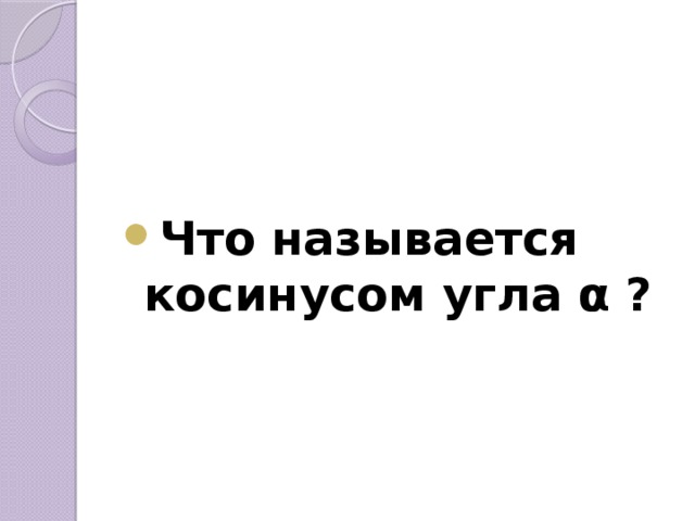   Что называется косинусом угла α ? 