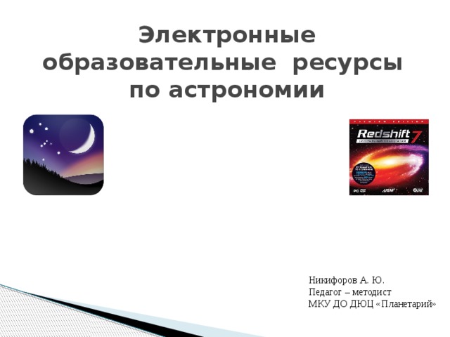 Электронные образовательные ресурсы  по астрономии Никифоров А. Ю. Педагог – методист МКУ ДО ДЮЦ «Планетарий» 