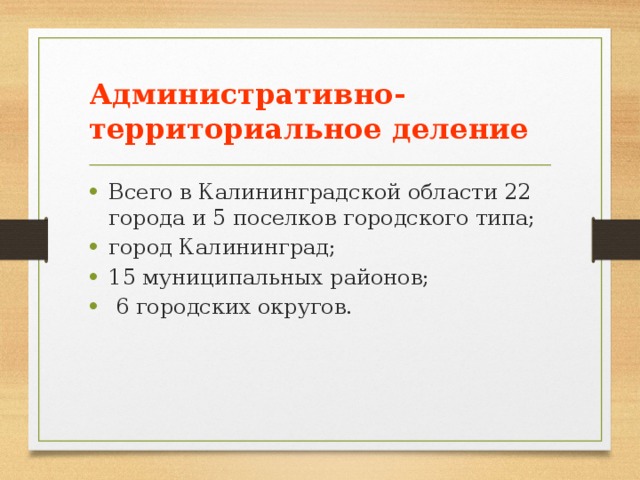 Административно-территориальное деление Всего в Калининградской области 22 города и 5 поселков городского типа; город Калининград; 15 муниципальных районов;  6 городских округов. 