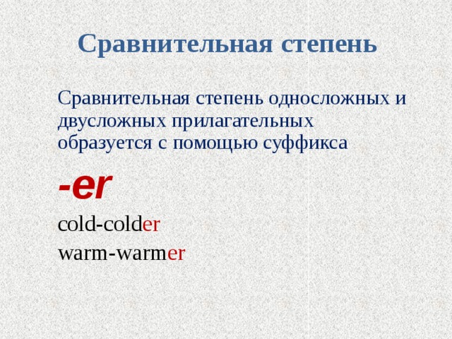 Сравнительная степень   Сравнительная степень односложных и двусложных прилагательных образуется с помощью суффикса -er cold-cold er warm-warm er 