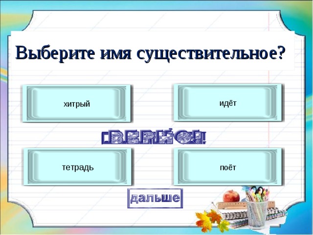 Выберите имя существительное? идёт хитрый тетрадь поёт 