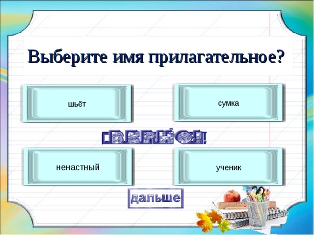 Выберите имя прилагательное? сумка шьёт ненастный ученик 