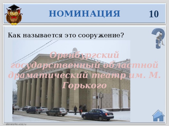 10 НОМИНАЦИЯ Как называется это сооружение? Оренбургский государственный областной драматический театр им. М. Горького  