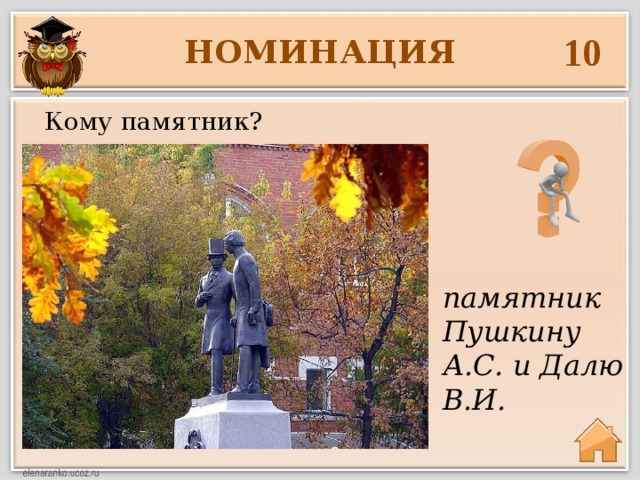 10 НОМИНАЦИЯ Кому памятник? памятник Пушкину А.С. и Далю В.И. 