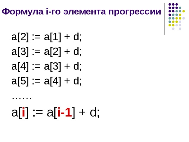 Формула i-го элемента прогрессии a[2] := a[1] + d; a[3] := a[2] + d; a[4] := a[3] + d; a[5] := a[4] + d; …… a[ i ] := a[ i-1 ] + d; 