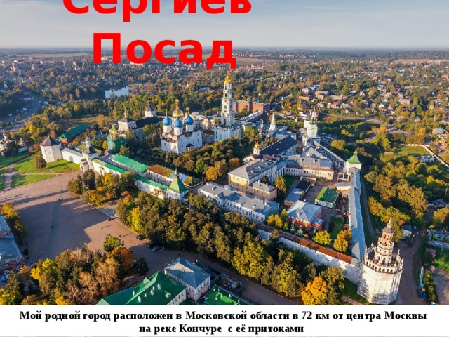Сергиев Посад Мой родной город расположен в Московской области в 72 км от центра Москвы  на реке Кончуре с её притоками   