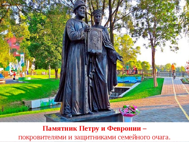 Памятник Петру и Февронии –  покровителями и защитниками семейного очага.  