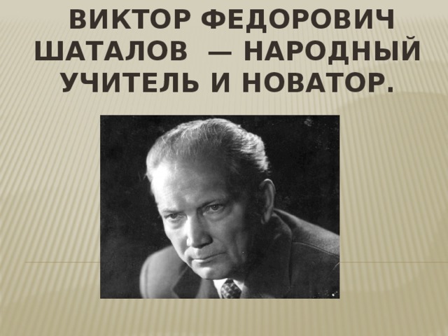 Шаталов в ф учитель. Шаталов в ф педагог Новатор. Виктор Фёдорович Шаталов. Шаталов Виктор Федорович педагог Новатор. Виктор Фёдорович Шаталов система.