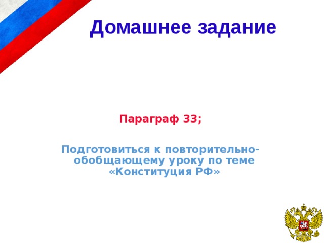 Домашнее задание Параграф 33;  Подготовиться к повторительно-обобщающему уроку по теме «Конституция РФ»