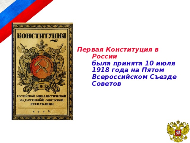 Первая Конституция в России   была принята 10 июля 1918 года на Пятом Всероссийском Съезде Советов