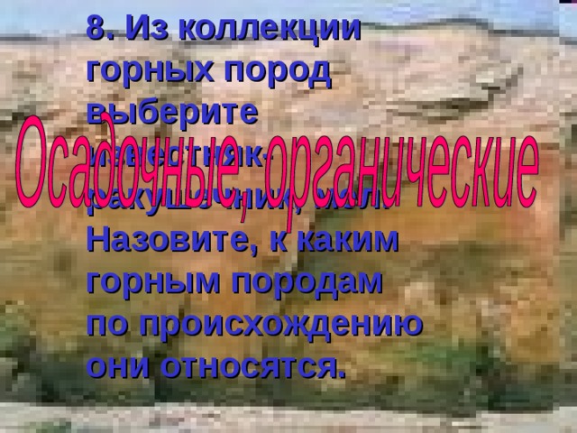 8. Из коллекции горных пород выберите известняк-ракушечник, мел. Назовите, к каким горным породам по происхождению они относятся. 