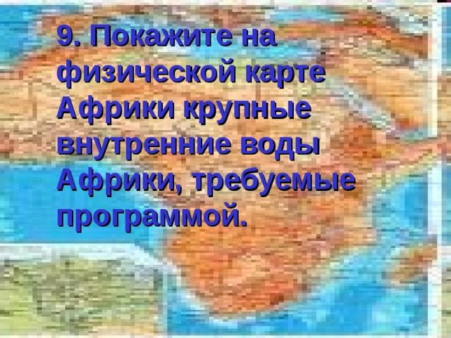 9. Покажите на физической карте Африки крупные внутренние воды Африки, требуемые программой. 