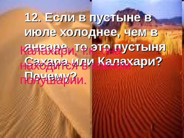 12. Если в пустыне в июле холоднее, чем в январе, то это пустыня Сахара или Калахари? Почему? Калахари, т.к. она находится в южном полушарии. 