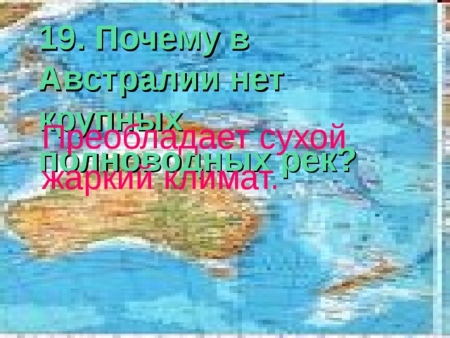 19. Почему в Австралии нет крупных полноводных рек? Преобладает сухой жаркий климат. 