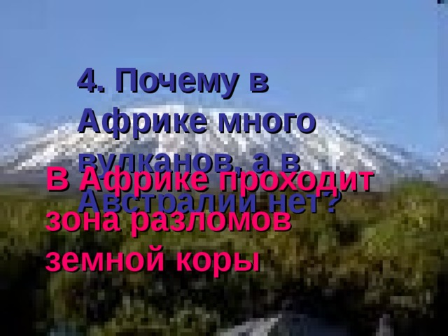 4. Почему в Африке много вулканов, а в Австралии нет? В Африке проходит зона разломов земной коры 