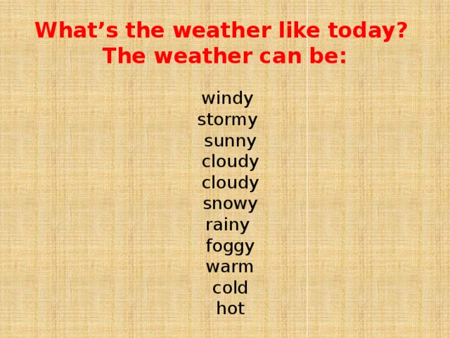 What’s the weather like today?  The weather can be: windy stormy sunny  cloudy cloudy  snowy rainy foggy warm cold hot 