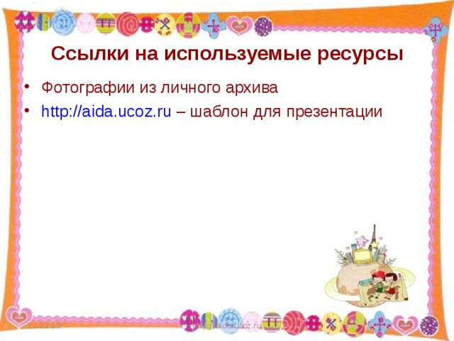 Ссылки на используемые ресурсы Фотографии из личного архива http://aida.ucoz.ru – шаблон для презентации   17.02.19 http://aida.ucoz.ru  