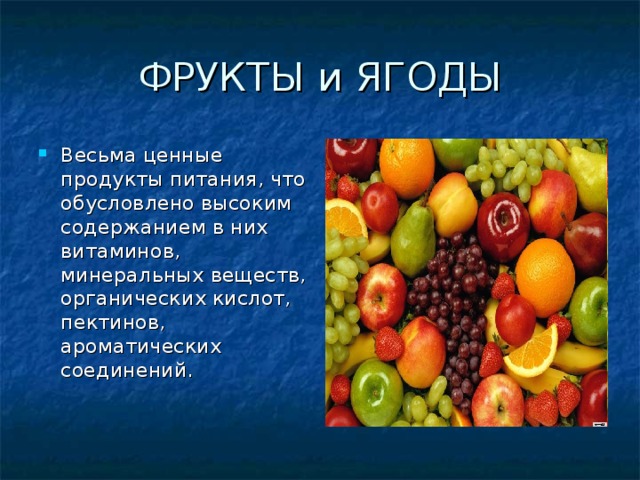 ФРУКТЫ и ЯГОДЫ Весьма ценные продукты питания, что обусловлено высоким содержанием в них витаминов, минеральных веществ, органических кислот, пектинов, ароматических соединений. 