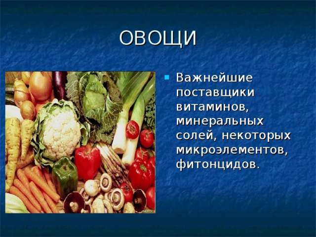 ОВОЩИ Важнейшие поставщики витаминов, минеральных солей, некоторых микроэлементов, фитонцидов. 