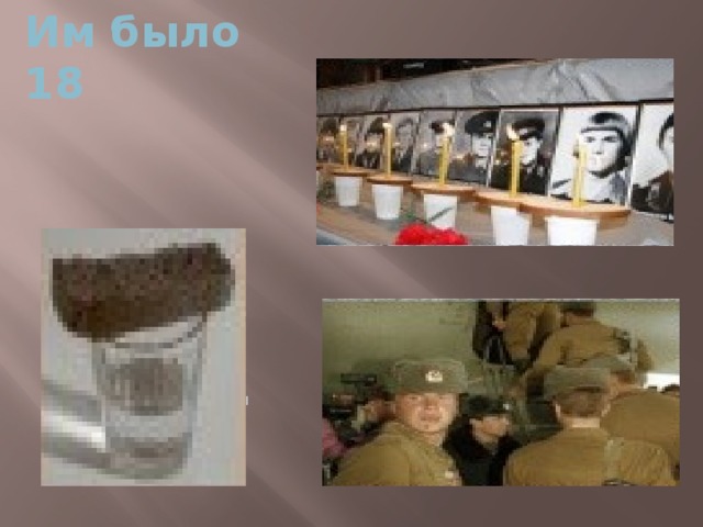 Им было 18 Им было всего 18, Когда их призвали служить. Как жаль, что погибли ребята, Которым хотелось пожить.