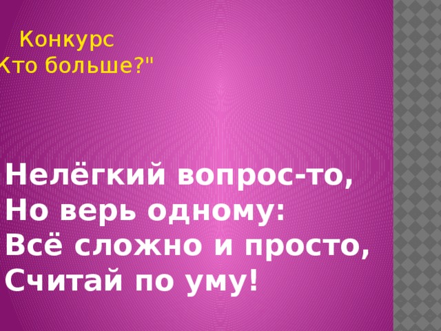     Нелёгкий вопрос-то, Но верь одному: Всё сложно и просто, Считай по уму! Конкурс 