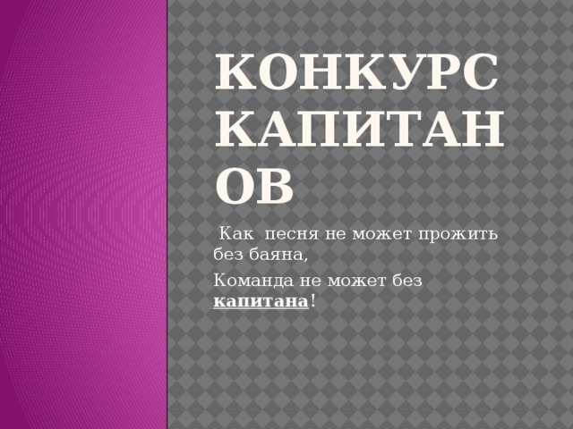 Конкурс капитанов  Как песня не может прожить без баяна, Команда не может без капитана ! 