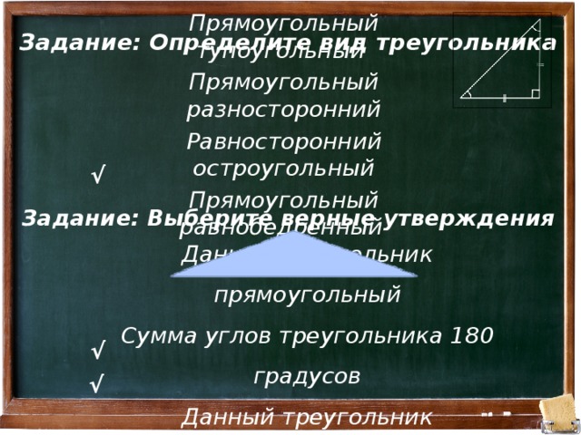 Задание: Определите вид треугольника Прямоугольный тупоугольный Прямоугольный разносторонний Равносторонний остроугольный Прямоугольный равнобедренный  √ Задание: Выберите верные утверждения  Данный треугольник прямоугольный Сумма углов треугольника 180 градусов Данный треугольник тупоугольный √ √ 