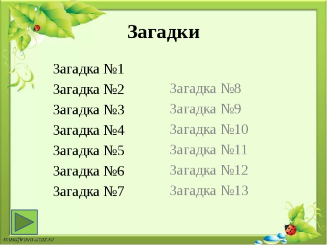 Загадки Загадка №1 Загадка №8 Загадка №2 Загадка №9 Загадка №3 Загадка №10 Загадка №4 Загадка №11 Загадка №5 Загадка №12 Загадка №6 Загадка №13 Загадка №7 