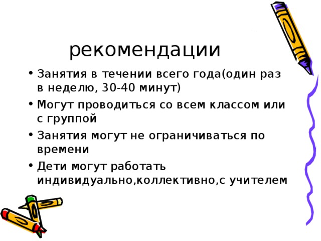 Занятия в течении всего года(один раз в неделю, 30-40 минут) Могут проводиться со всем классом или с группой Занятия могут не ограничиваться по времени Дети могут работать индивидуально,коллективно,с учителем