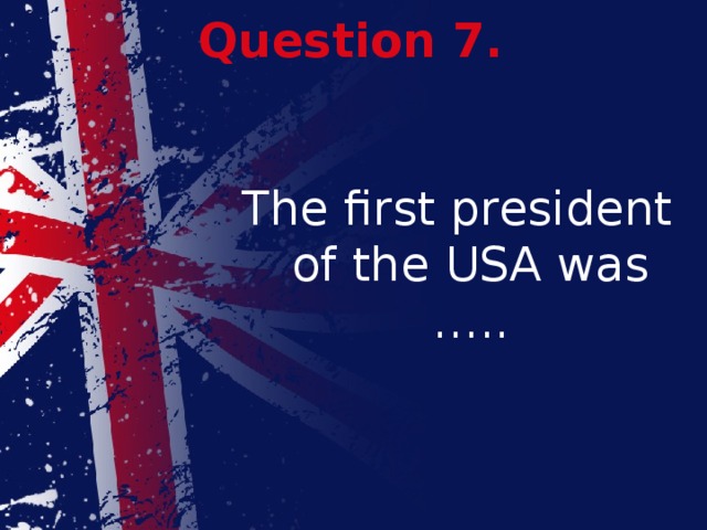 Question 7. The first president of the USA was …..