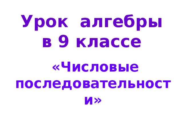 Урок алгебры  в 9 классе  «Числовые последовательности» 