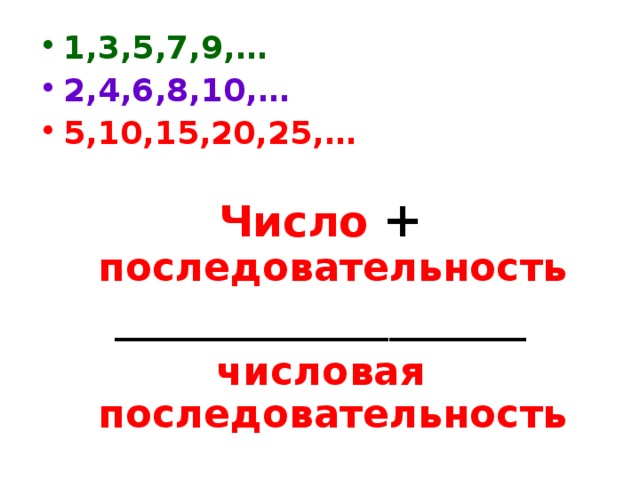 1,3,5,7,9,… 2,4,6,8,10,… 5,10,15,20,25,… Число  + последовательность _____________________ числовая последовательность 