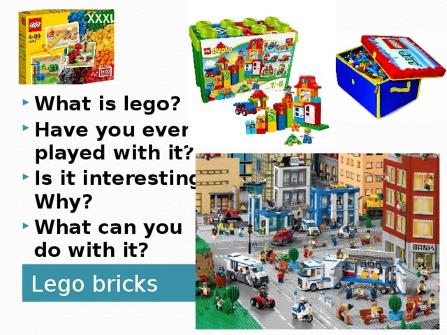What is lego? Have you ever played with it? Is it interesting? Why? What can you do with it?