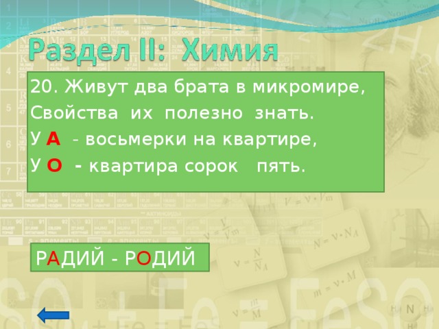 20. Живут два брата в микромире, Свойства их полезно знать. У А  - восьмерки на квартире, У О - квартира сорок пять. Р А ДИЙ - Р О ДИЙ 