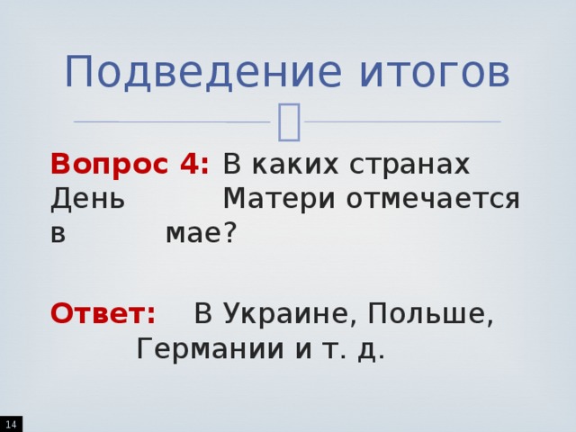 Подведение итогов Вопрос 4:  В каких странах День     Матери отмечается в     мае? Ответ:   В Украине, Польше,     Германии и т. д.  